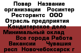 Повар › Название организации ­ Росинтер Ресторантс, ООО › Отрасль предприятия ­ Кондитерское дело › Минимальный оклад ­ 35 000 - Все города Работа » Вакансии   . Чувашия респ.,Новочебоксарск г.